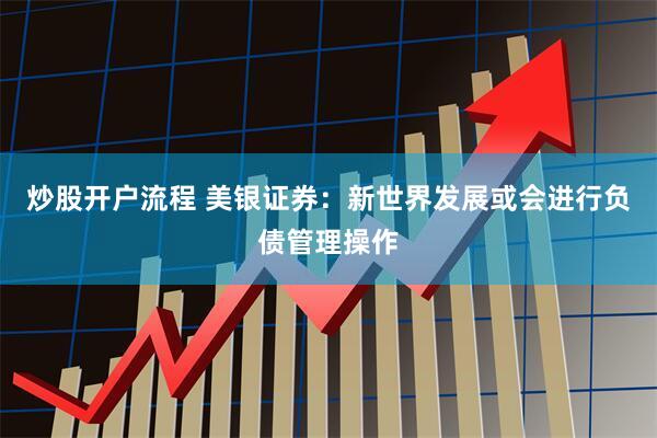 炒股开户流程 美银证券：新世界发展或会进行负债管理操作