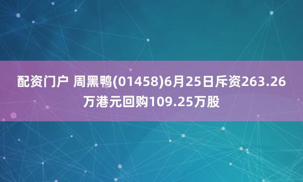 配资门户 周黑鸭(01458)6月25日斥资263.26万港元回购109.25万股