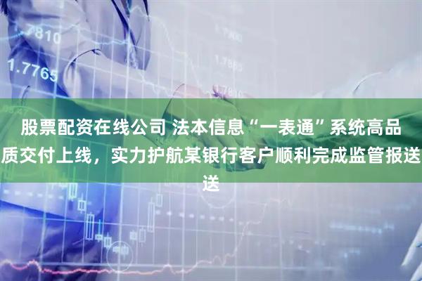 股票配资在线公司 法本信息“一表通”系统高品质交付上线，实力护航某银行客户顺利完成监管报送