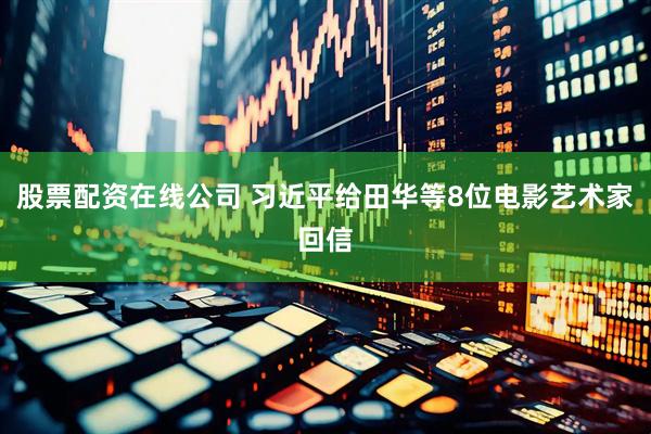 股票配资在线公司 习近平给田华等8位电影艺术家回信