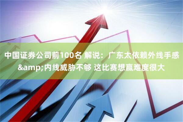 中国证券公司前100名 解说：广东太依赖外线手感&内线威胁不够 这比赛想赢难度很大